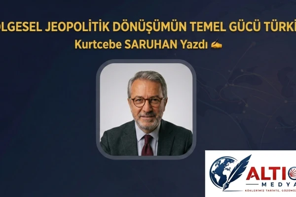 BÖLGESEL JEOPOLİTİK DÖNÜŞÜMÜN TEMEL GÜCÜ TÜRKİYE