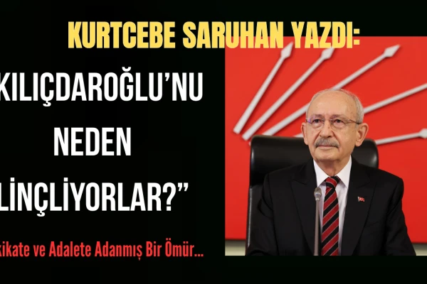 KILIÇDAROĞLU’NU NEDEN LİNÇLİYORLAR?