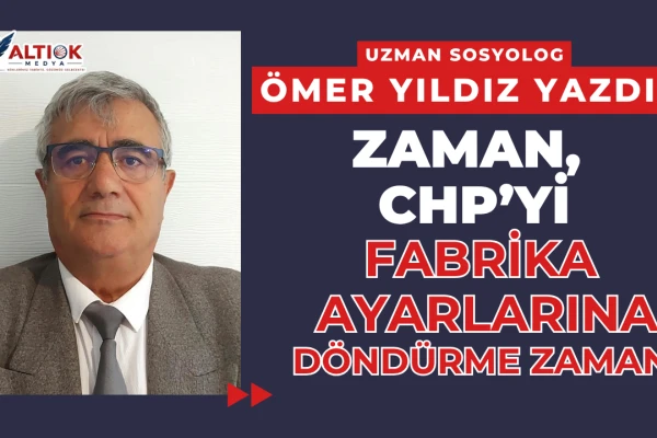 ZAMAN, CHP’Yİ FABRİKA AYARLARINA DÖNDÜRME ZAMANI