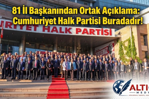 81 İl Başkanından Ortak Açıklama: Cumhuriyet Halk Partisi Buradadır!