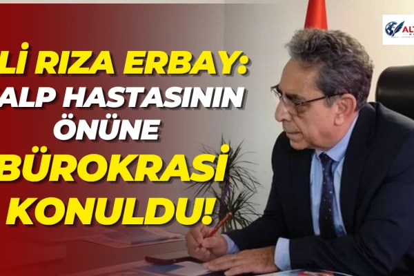 Ali Rıza Erbay: Kalp Hastasının Önüne Bürokrasi Konuldu!