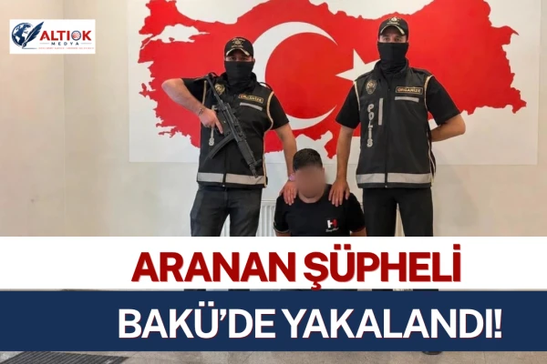 Aranan Şüpheli Bakü’de Yakalandı!