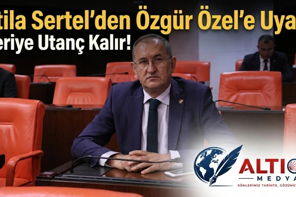 Atila Sertel'den Özgür Özel'e Uyarı: Geriye Utanç Kalır!