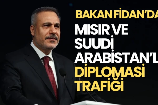 Bakan Fidan’dan Mısır ve Suudi Arabistan’la Diplomasi Trafiği