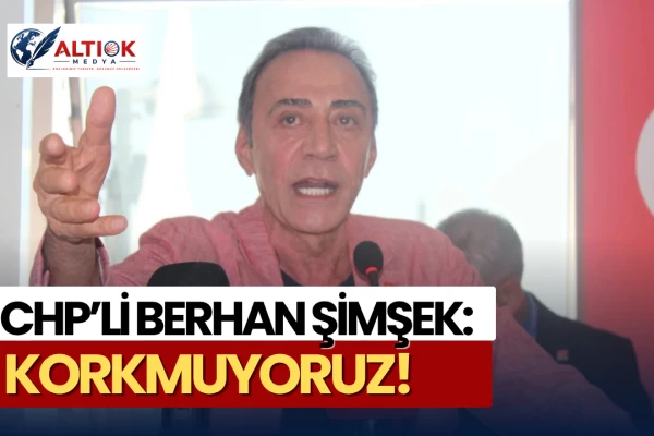 Berhan Şimşek'ten CHP Mesajı: Korkmuyoruz!