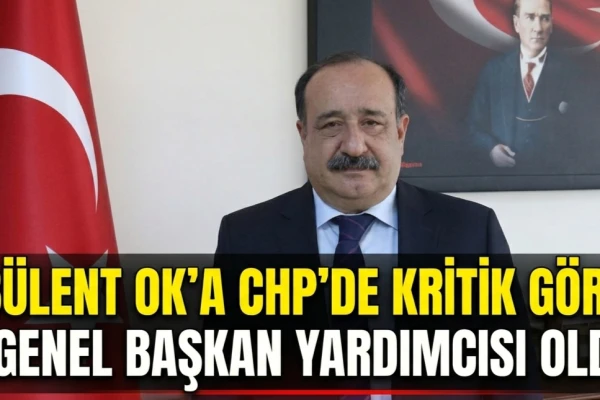 Bülent Ok’a CHP’de Kritik Görev: Genel Başkan Yardımcısı Oldu!