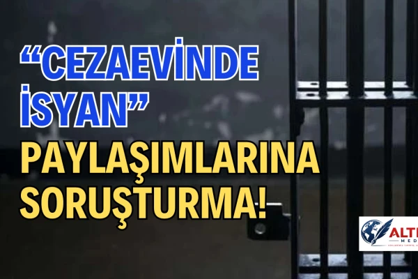 “Cezaevinde İsyan” Paylaşımlarına Soruşturma!