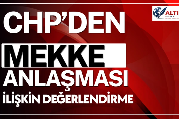 CHP Dış Politika Kurulu’ndan Mekke Anlaşması ve Bölgesel Gelişmelere İişkin Değerlendirme