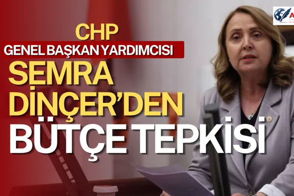 CHP Genel Başkan Yardımcısı Semra Dinçer’den Bütçe Tepkisi