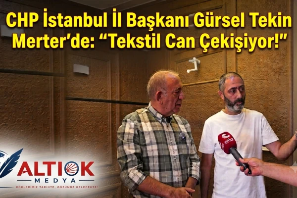 CHP İstanbul İl Başkanı Gürsel Tekin Merter'de: Tekstil Can Çekişiyor!