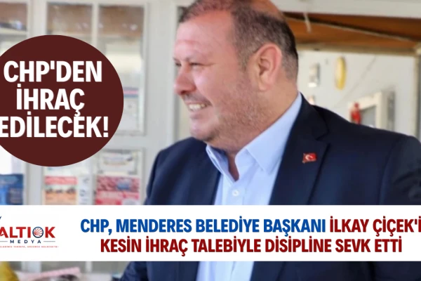 CHP, Menderes Belediye Başkanı İlkay Çiçek'i Kesin İhraç Talebiyle Disipline Sevk Etti