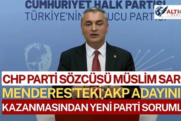 CHP: Menderes’teki AKP Adayının Kazanmasından Yeni Parti Sorumlu