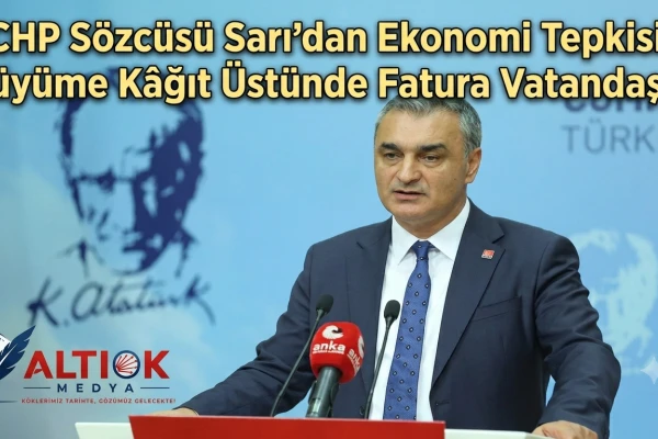 CHP Sözcüsü Sarı'dan Ekonomi Tepkisi: Büyüme Kâğıt Üstünde, Fatura Vatandaşa!
