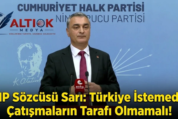 CHP Sözcüsü Sarı:“Türkiye İstemediği Çatışmaların Tarafı Olmamalı"