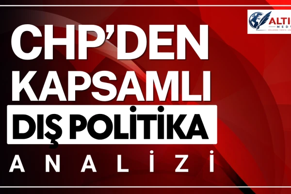 CHP'den Kapsamlı Dış Politika Analizi