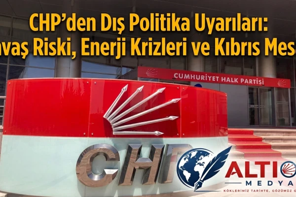 CHP’den Kritik Dış Politika Uyarıları: Savaş Riski, Enerji Krizleri ve Kıbrıs Mesajı