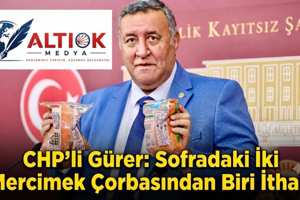 CHP’li Gürer: Sofradaki İki Mercimek Çorbasından Biri İthal!