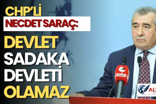 CHP'li Necdet Saraç: Devlet Sadaka Devleti Olamaz