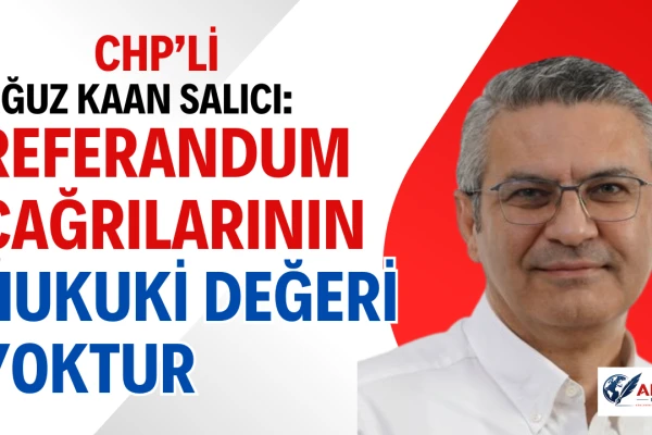 CHP'li Oğuz Kaan Salıcı: Referandum Çağrılarının Hukuki Değeri Yoktur