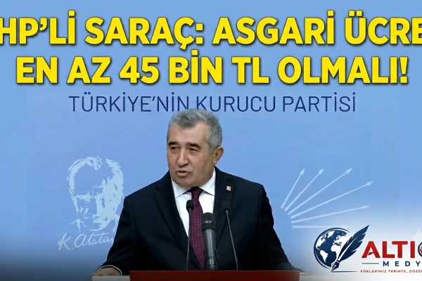 CHP’li Saraç: Asgari Ücret En Az 45 bin TL Olmalı!
