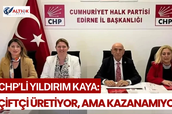 CHP’li Yıldırım Kaya: Çiftçi Üretiyor, Ama Kazanamıyor
