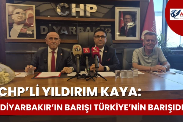 CHP’li Yıldırım Kaya: Diyarbakır’dan Türkiye’ye Barış, Demokrasi ve Kardeşlik Kapısını Açacağız