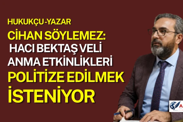 Cihan Söylemez: Hacı Bektaş Veli Anma Etkinlikleri Politize Edilmek İsteniyor