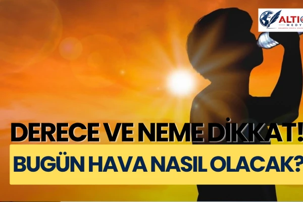 Derece ve Neme Dikkat! Bugün Hava Nasıl Olacak?