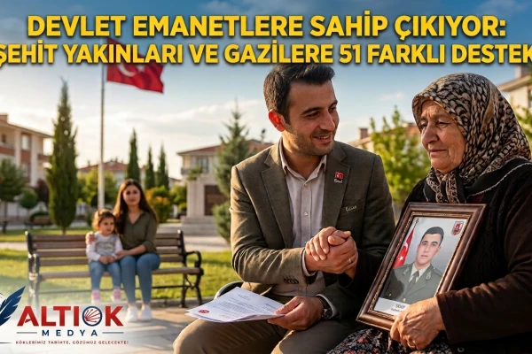 Devlet Emanetlere Sahip Çıkıyor:Şehit Yakınları ve Gazilere 51 Farklı Destek!