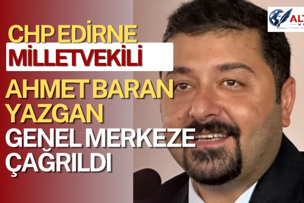 Edirne Milletvekili Yazgan CHP Genel Merkez’e Çağrıldı!