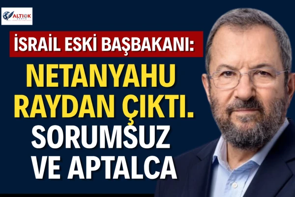 Ehud Barak: Netanyahu’nun Türkiye ile Gerilimi Tırmandırması Sorumsuz ve Aptalca