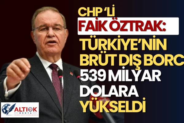 Faik Öztrak: Türkiye’nin Brüt Dış Borcu 539 Milyar Dolara Yükseldi