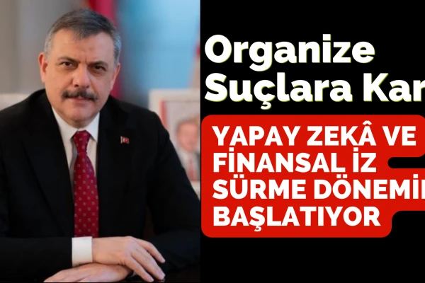 İçişleri Bakanlığı, Organize Suçlara Karşı Yapay Zekâ ve Finansal İz Sürme Dönemini Başlatıyor