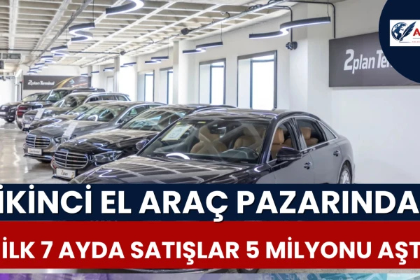 İkinci El Araç Pazarında ilk 7 Ayda Satışlar 5 Milyonu Aştı