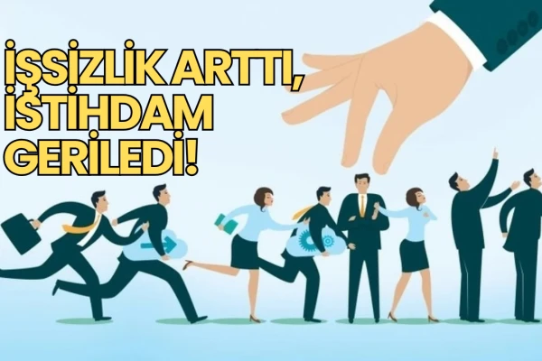 İşsizlik Arttı, İstihdam Geriledi!