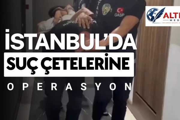 İstanbul’da Suç Çetelerine Operasyon!