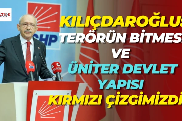 Kılıçdaroğlu: Terörün Bitmesi ve Üniter Devlet Yapısı Kırmızı Çizgimizdir