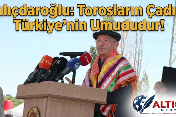 Kılıçdaroğlu: Torosların Çadırı, Türkiye'nin Umududur!