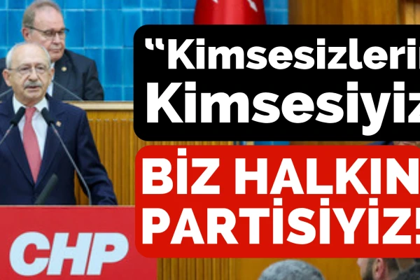 Kılıçdaroğlu:Kimsesizlerin Kimsesiyiz, Biz Halkın Partisiyiz!