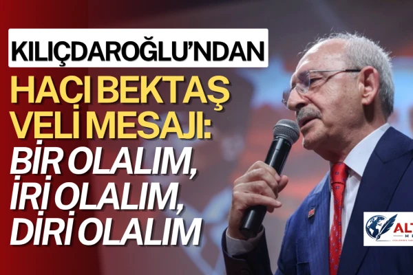 Kılıçdaroğlu’ndan Hacı Bektaş Veli Mesajı: Bir Olalım, İri Olalım, Diri Olalım