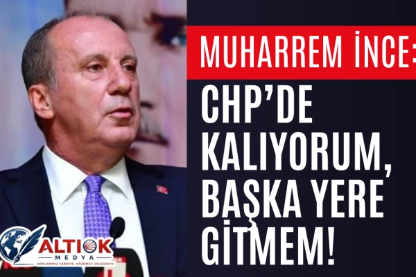 Muharrem İnce: CHP’de Kalıyorum, Başka Yere Gitmem