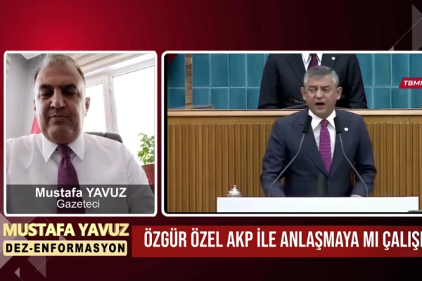 Mustafa Yavuz: Özgür Özel AKP İle Anlaşmaya Mı Çalışıyor?