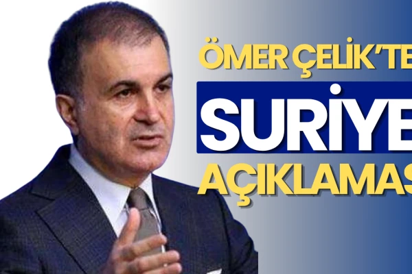 Ömer Çelik: Suriye’nin Egemenliği ve Toprak Bütünlüğünü Destekliyoruz