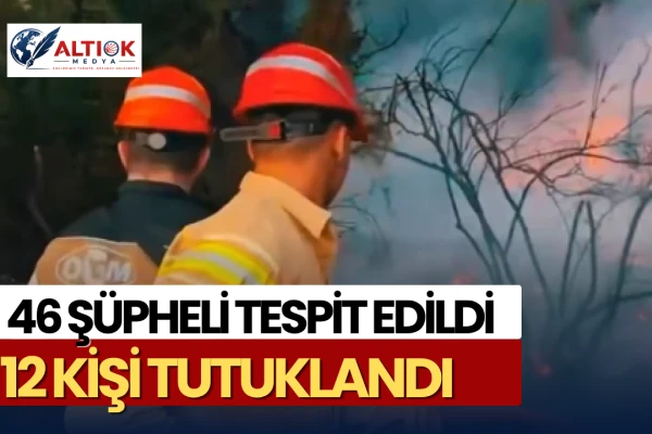 Orman Yangınlarında 46 Şüpheli Tespit Edildi! 12 Kişi Tutuklandı