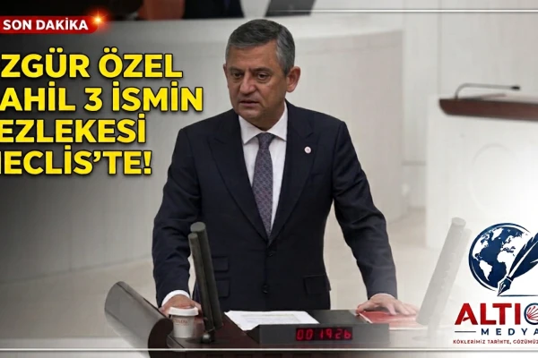 Özgür Özel Dahil 3   İsmin Fezlekesi Meclis'te!
