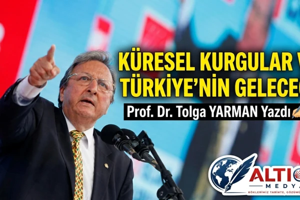 Prof. Dr. Tolga Yarman Yazdı: Küresel Kurgular ve Türkiye’nin Geleceği