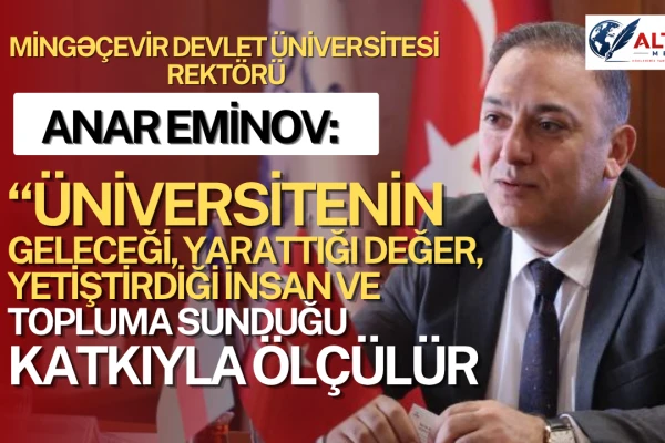 Rektör Anar Eminov: Üniversitenin Geleceği, Yarattığı Değer, Yetiştirdiği İnsan ve Topluma Sunduğu Katkıyla Ölçülür