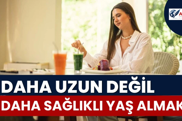 Sağlıkta Yeni Odak: Daha Uzun Değil, Daha Sağlıklı Yaş Almak