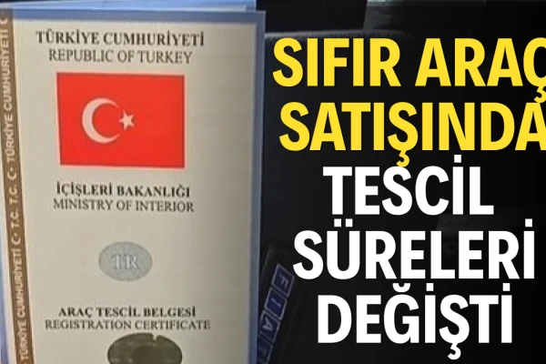 Sıfır Araç Satışında Tescil Süreleri Değişti