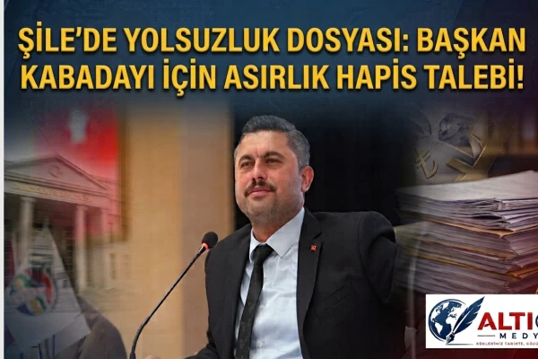 Şile’de Yolsuzluk Dosyası: Başkan Özgür Kabadayı İçin Asırlık Hapis Talebi!